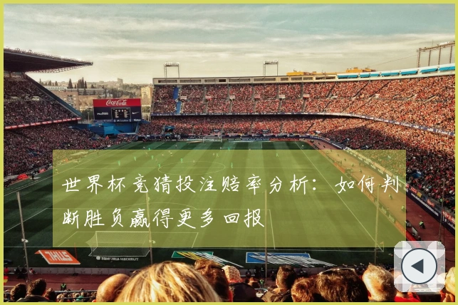 世界杯竞猜投注赔率分析：如何判断胜负赢得更多回报