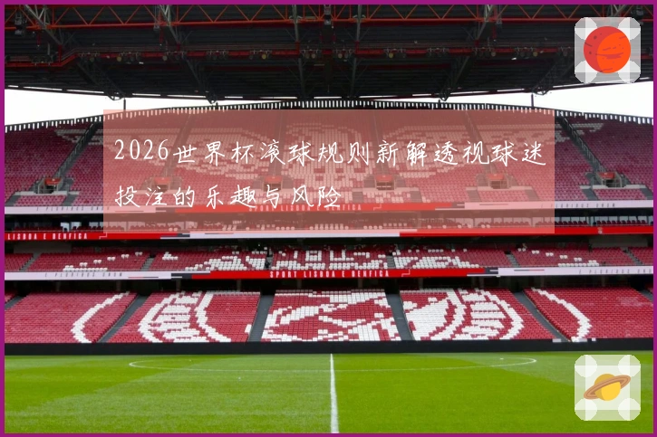 2026世界杯滚球规则新解透视球迷投注的乐趣与风险