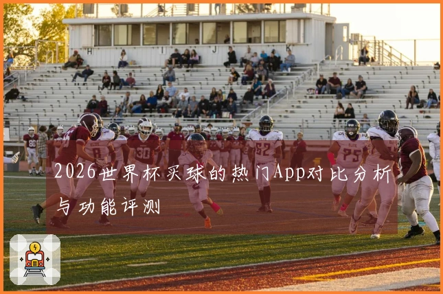2026世界杯买球的热门App对比分析与功能评测