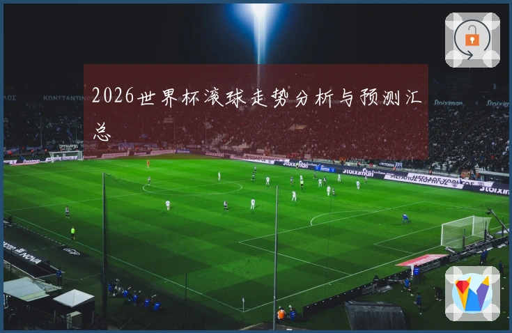 2026世界杯滚球走势分析与预测汇总