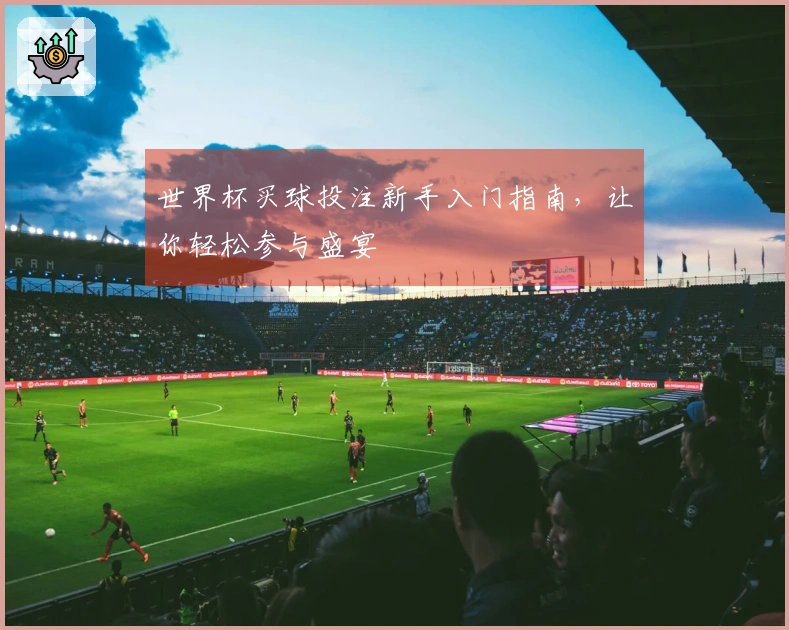 世界杯买球投注新手入门指南，让你轻松参与盛宴