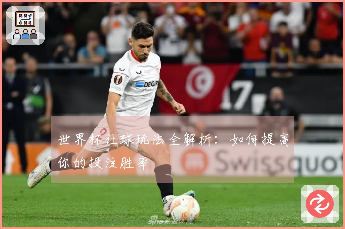 世界杯让球玩法全解析：如何提高你的投注胜率