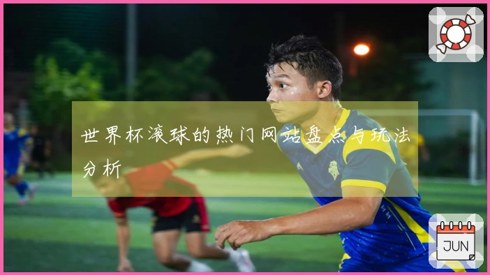 世界杯滚球的热门网站盘点与玩法分析