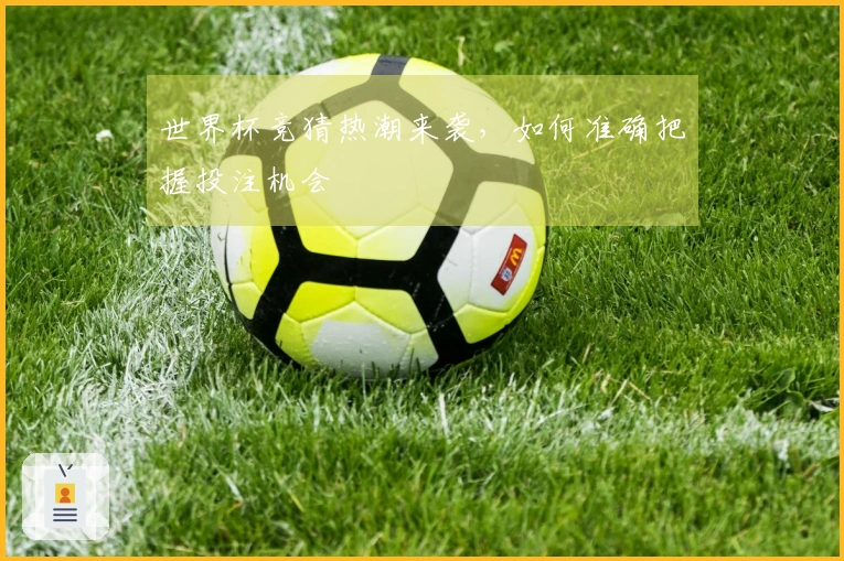 世界杯竞猜热潮来袭，如何准确把握投注机会